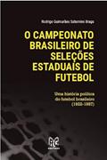 Ler O campeonato Brasileiro de seleções estaduais de futebol - Uma história política do futebol Brasileiro 1922-1987, do autor Rodrigo Saturnino Braga