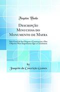 Ler Descripção Minuciosa do Monumento de Mafra: Idéa Geral da Sua Origem e Construcção e Dos Objectos Mais Importantes Que o Constituem (Classic Reprint), do autor Joaquim da Conceição Gomes
