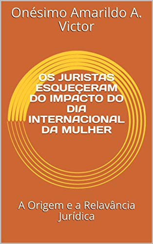 Ler OS JURISTAS ESQUEÇERAM DO IMPACTO DO DIA INTERNACIONAL DA MULHER: A Origem e a Relavância Jurídica (Ensaio académico), do autor Onésimo Victor