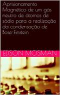 Ler Aprisionamento Magnético de um gás neutro de átomos de sódio para a realização da condensação de Bose-Einstein, do autor EDSON MOSMAN Ler Aprisionamento Magnético de um gás neutro de átomos de sódio para a realização da condensação de Bose-Einstein, do autor EDSON MOSMAN