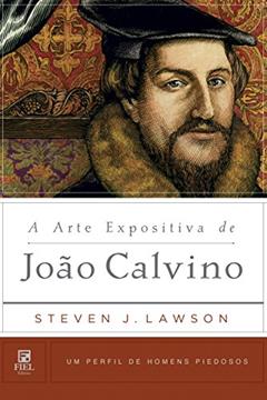 A arte expositiva de João Calvino: Um Perfil de Homens Piedosos, do autor Steven J. Lawson