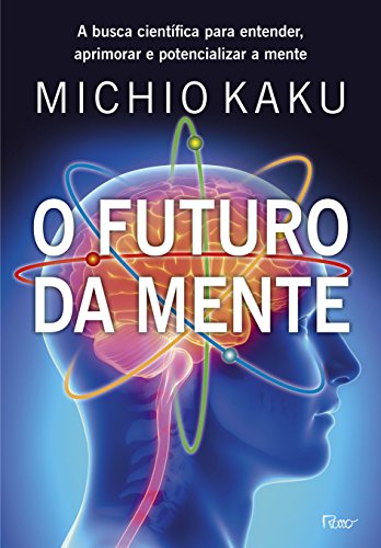 Ler O futuro da mente: A busca científica para entender, aprimorar e potencializar a mente, do autor Michio Kaku