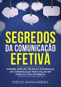 Ler Segredos da Comunicação Efetiva: Domine Simples Técnicas Poderosas de Comunicação Para Falar em Público Com Eficiência, do autor Diego Mangabeira