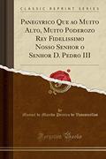 Ler Panegyrico Que ao Muito Alto, Muito Poderozo Rey Fidelissimo Nosso Senhor o Senhor D. Pedro III (Classic Reprint), do autor Manoel de Macedo Pereira d Vasconcellos