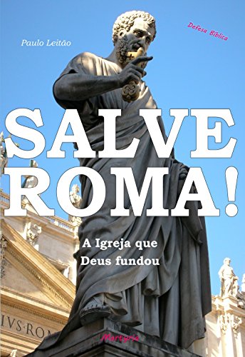 Salve Roma!: A Igreja que Deus fundou (Defesa Bíblica Livro 2), do autor Paulo Leitão