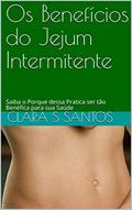 Ler Os Benefícios do Jejum Intermitente: Saiba o Porque dessa Pratica ser tão Benéfica para sua Saúde, do autor Clara S Santos Ler Os Benefícios do Jejum Intermitente: Saiba o Porque dessa Pratica ser tão Benéfica para sua Saúde, do autor Clara S Santos