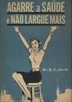 Agarre a Saúde e Não Largue Mais, do autor Dr. D. C. Jarvis