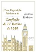 Ler Uma Exposição Moderna da Confissão de Fé Batista de 1689, do autor Samuel Waldron Ler Uma Exposição Moderna da Confissão de Fé Batista de 1689, do autor Samuel Waldron
