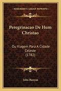 Ler Peregrinacao De Hum Christao: Ou Viagem Para A Cidade Celeste (1782), do autor John Bunyan