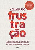 Ler FRUSTRAÇÃO Como treinar suas competências emocionais para enfrentar os desafios da vida pessoal e profissional, do autor Adriana Fóz