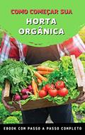 Ler Como Começar Sua Horta Orgânica: Descubra como ter resultados produzindo alimentos orgânicos em casa de maneira simples e descomplicada., do autor Lucas Oliveira