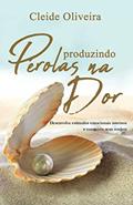 Ler Produzindo pérolas na dor: Desenvolva estímulos emocionais internos e conquiste seus sonhos (Portuguese Edition), do autor Cleide Oliveira