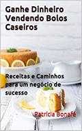 Ler Ganhe Dinheiro Vendendo Bolos Caseiros: Receitas e Caminhos para um negócio de sucesso, do autor Patrícia Bonafé