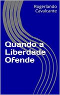 Ler Quando a Liberdade Ofende, do autor Rogerlando Cavalcante Ler Quando a Liberdade Ofende, do autor Rogerlando Cavalcante