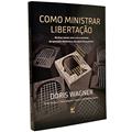 Ler Como Ministrar Libertação: na área Sexual Paraa Cura Emocional, da Depressão Demoníaca, dos Laços do Ocultismo, do autor Doris Wagner
