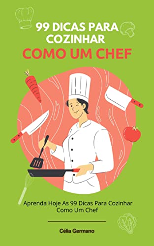 Ler 99 Dicas Para Cozinhar Como Um Chef: Aprenda Hoje As 99 Dicas Para Cozinhar Como Um Chef, do autor Célia Germano Ler 99 Dicas Para Cozinhar Como Um Chef: Aprenda Hoje As 99 Dicas Para Cozinhar Como Um Chef, do autor Célia Germano