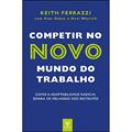 Ler Competir no Novo Mundo do Trabalho: Como a Adaptabilidade Radical Separa os Melhores dos Restantes, do autor Keith Ferrazzi