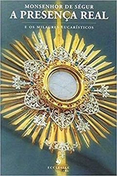 A Presença Real e os Milagres Eucarísticos, do autor Monsenhor de Ségur