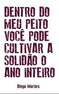 Ler Dentro do meu peito você pode cultivar a solidão o ano inteiro, do autor Diego Moraes Ler Dentro do meu peito você pode cultivar a solidão o ano inteiro, do autor Diego Moraes