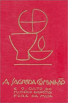A Sagrada Comunhão e o Culto do Mistério Eucarístico Fora da Missa, do autor Sagrada Congregação para o Culto Divino