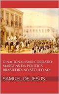 Ler O Nacionalismo Coroado: margens da política brasileira no século XIX. (Pensar o Brasil Livro 3), do autor Samuel de Jesus Ler O Nacionalismo Coroado: margens da política brasileira no século XIX. (Pensar o Brasil Livro 3), do autor Samuel de Jesus