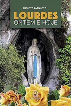 Lourdes Ontem e Hoje: a Presença de Maria na Vida do Povo, do autor Augusto Pasquoto