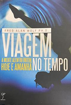 Viagem no Tempo. A Mente Além do Ontem, Hoje e Amanha, do autor Fred Alan Wolf