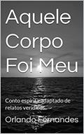 Ler Aquele Corpo Foi Meu: Conto espírita adaptado de relatos verídicos, do autor Orlando Fernandes