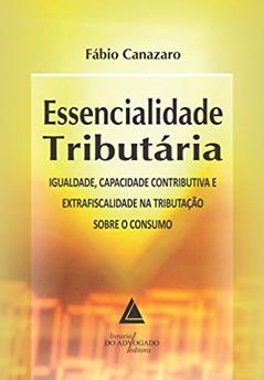 Essencialidade Tributária; Igualdade, Capacidade Contributiva e Extrafiscalidade na Tributação sobre o Consumo, do autor Sérgio Gilberto Porto; Fábio Canazarro
