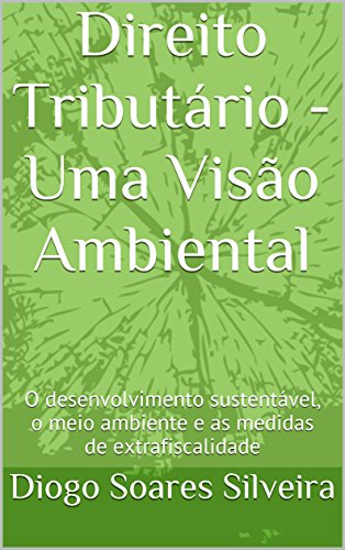 Ler Direito Tributário - Uma Visão Ambiental : O desenvolvimento sustentável, o meio ambiente e as medidas de extrafiscalidade, do autor Diogo Soares Silveira Ler Direito Tributário - Uma Visão Ambiental : O desenvolvimento sustentável, o meio ambiente e as medidas de extrafiscalidade, do autor Diogo Soares Silveira