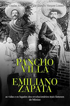 Pancho Villa e Emiliano Zapata: as vidas e os legados dos revolucionários mais famosos do México, do autor Charles River Editors; Gustavo Vazquez-Lozano