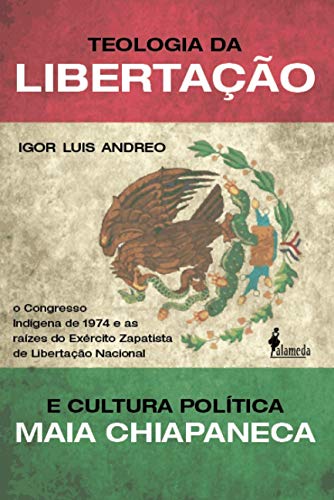 Teologia da Libertação e Cultura Política Maia Chiapaneca: o Congresso Indígena de 1974 e as Raízes do Exército Zapatista de Libertação Nacional, do autor Igor Luis Andreo