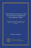 Ler A libertação das raças de cor por uma revolução na applicação das machinas a vapor (Vol-1): relatório das conferencias scientíficas pelo rápido ... desertos e das savanas (Portuguese Edition), do autor Roberto. Armenio Ler A libertação das raças de cor por uma revolução na applicação das machinas a vapor (Vol-1): relatório das conferencias scientíficas pelo rápido ... desertos e das savanas (Portuguese Edition), do autor Roberto. Armenio