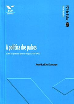 Política dos Palcos: Teatro no Primeiro Governo Vargas (1930-1945), do autor Angelica Ricci Camargo