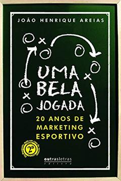 Uma Bela Jogada. 20 Anos de Marketing Esportivo, do autor João Henrique Areias