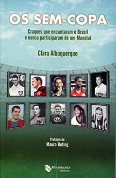 Os sem Copa. Craques que Encantaram o Brasil e Nunca Participaram de Um Mundial, do autor Clara Albuquerque