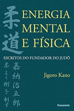 Energia Mental e Física: Escritos do Fundador do Judô, do autor Jigoro Kano