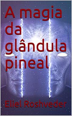 A magia da glândula pineal (Série Meditação Livro 6), do autor Eliel Roshveder
