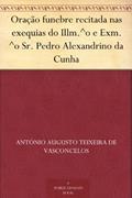 Ler Oração funebre recitada nas exequias do Illm.^o e Exm.^o Sr. Pedro Alexandrino da Cunha, do autor António Augusto Teixeira de Vasconcelos Ler Oração funebre recitada nas exequias do Illm.^o e Exm.^o Sr. Pedro Alexandrino da Cunha, do autor António Augusto Teixeira de Vasconcelos
