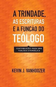 Trindade, as Escrituras e a Função do Teólogo, a, do autor Kevin J. Vanhoozer