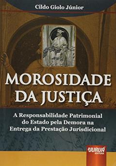 Morosidade da Justiça: A Responsabilidade Patrimonial do Estado pela Demora na Entrega da Prestação Jurisdicional, do autor Cildo Giolo Júnior