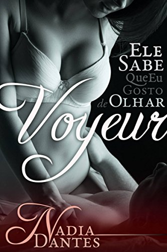 Ler Voyeur: Ele Sabe Que Eu Gosto De Olhar (Ele Sabe #1), do autor Nadia Dantes Ler Voyeur: Ele Sabe Que Eu Gosto De Olhar (Ele Sabe #1), do autor Nadia Dantes