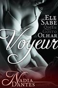 Ler Voyeur: Ele Sabe Que Eu Gosto De Olhar (Ele Sabe #1), do autor Nadia Dantes