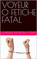 Ler VOYEUR O FETICHE FATAL, do autor CARMEM APARECIDA GOMES