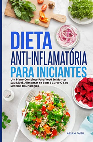 Ler Dieta Anti-inflamatória Para Iniciantes: Um Plano Completo Para Você Se Manter Saudável, Alimentar-se Bem E Curar O Seu Sistema Imunológico, do autor Adam Weil