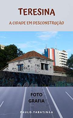 Teresina: A Cidade Em Desconstrução, do autor Paulo Tabatinga