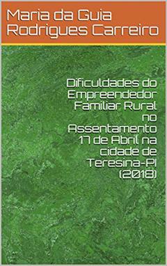 Dificuldades do Empreendedor Familiar Rural no Assentamento 17 de Abril na cidade de Teresina-PI (2018), do autor Maria da Guia Rodrigues Carreiro