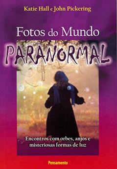 Fotos do Mundo Paranormal: Encontros com Orbes, Anjos e Misteriosas Formas de luz, do autor Katie Hall; John Pickering