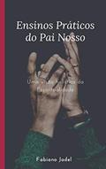 Ler Ensinos Práticos do Pai Nosso: Uma visão holística da espiritualidade, do autor Fabiano Jadel Teodoro Ler Ensinos Práticos do Pai Nosso: Uma visão holística da espiritualidade, do autor Fabiano Jadel Teodoro