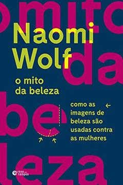 O mito da beleza: Como as imagens de beleza são usadas contra as mulheres, do autor Naomi Wolf
